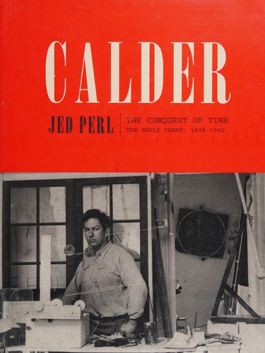 Calder: The Conquest of Time: The Early Years: 1898-1940 (A Life of Calder)