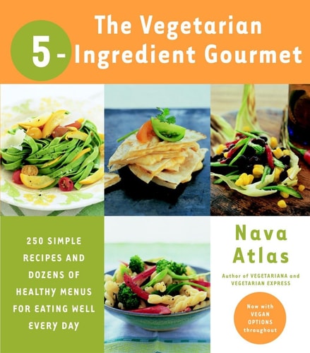The Vegetarian 5-Ingredient Gourmet: 250 Simple Recipes and Dozens of Healthy Menus for Eating Well Every Day : A Cookbook