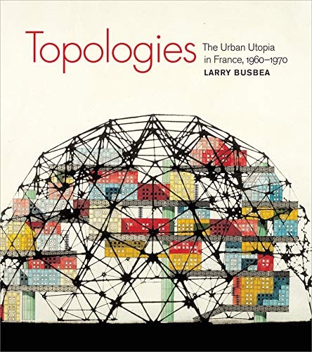 Topologies: The Urban Utopia in France, 1960-1970 (The MIT Press)