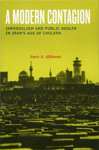 A Modern Contagion: Imperialism and Public Health in Iran's Age of Cholera