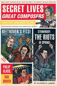 Secret Lives of Great Composers: What Your Teachers Never Told You about the World's Musical Masters