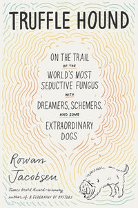 Truffle Hound: On the Trail of the World’s Most Seductive Fungus, with Dreamers, Schemers, and Some Extraordinary Dogs
