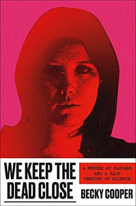 We Keep the Dead Close: A Murder at Harvard and a Half Century of Silence