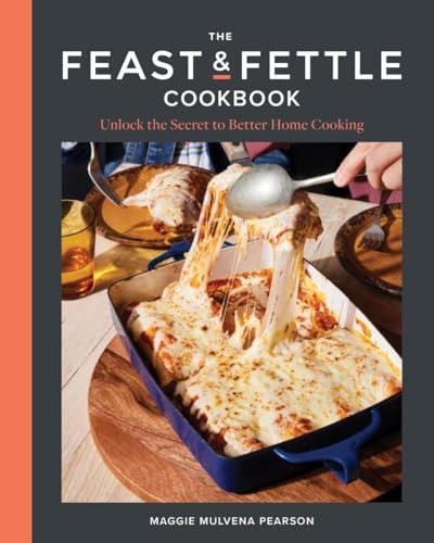 The Feast & Fettle Cookbook: Unlock the Key to Better Home Cooking