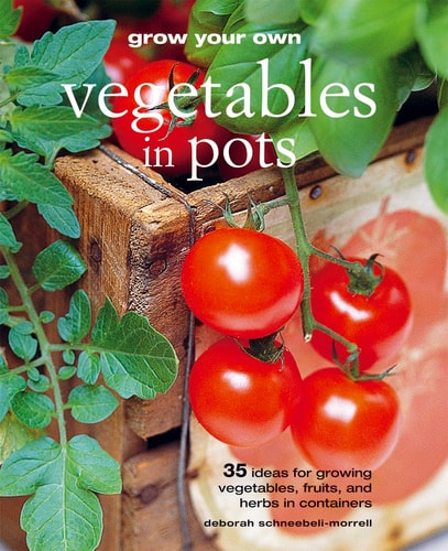 Grow Your Own Vegetables in Pots: 35 ideas for growing vegetables, fruits, and herbs in containers