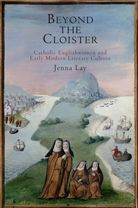 Beyond the Cloister: Catholic Englishwomen and Early Modern Literary Culture