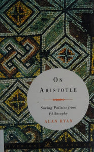 On Aristotle: Saving Politics from Philosophy (Liveright Classics)