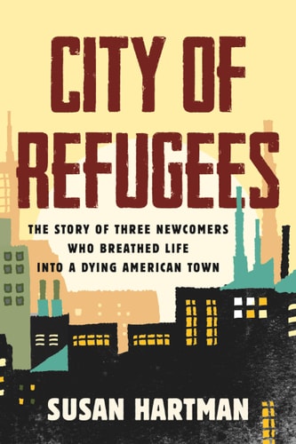 City of Refugees: The Story of Three Newcomers Who Breathed Life into a Dying American Town