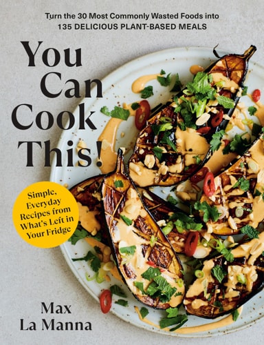 You Can Cook This!: Turn the 30 Most Commonly Wasted Foods into 135 Delicious Plant-Based Meals: A Vegan Cookbook
